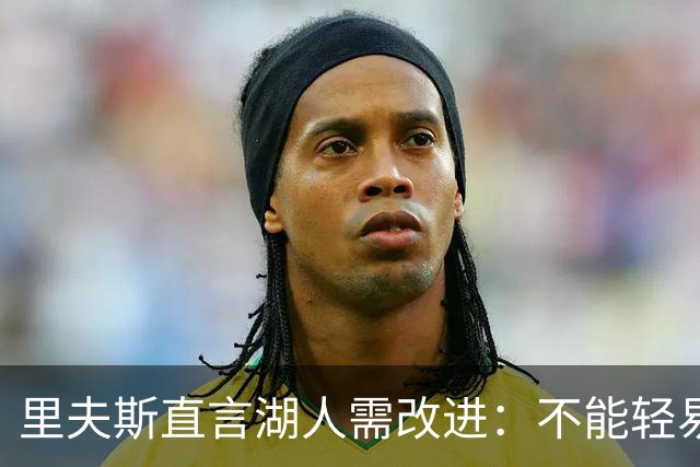 里夫斯直言湖人需改进：不能轻易放弃球权